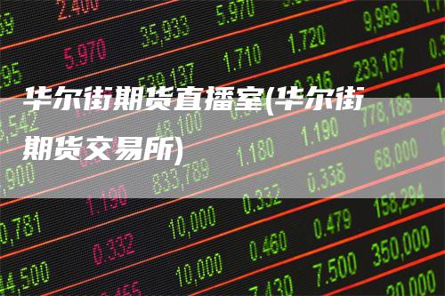 华尔街期货直播室(华尔街期货交易所)