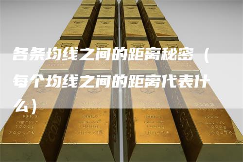 各条均线之间的距离秘密（每个均线之间的距离代表什么）