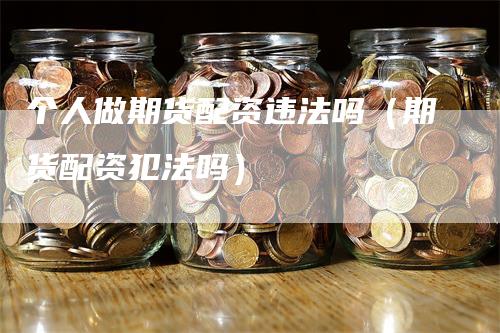 个人做期货配资违法吗（期货配资犯法吗）