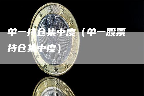 单一持仓集中度(单一股票持仓集中度)-新惠期货