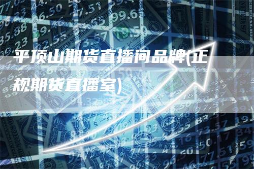 平顶山期货直播间品牌(正规期货直播室)