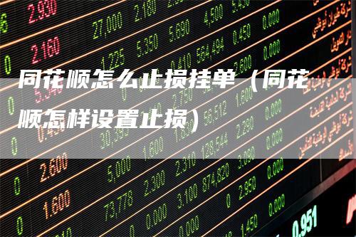 同花顺怎么止损挂单（同花顺怎样设置止损）