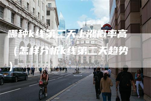哪种k线第二天上涨概率高（怎样分析k线第二天趋势）