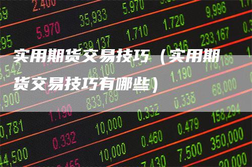 实用期货交易技巧（实用期货交易技巧有哪些）