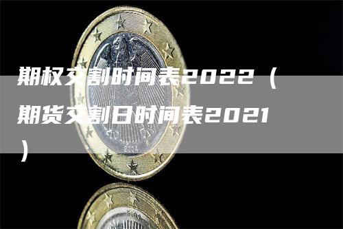 期权交割时间表2022（期货交割日时间表2021）