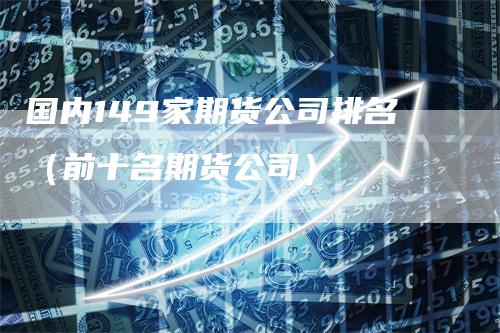 国内149家期货公司排名（前十名期货公司）