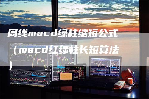 周线macd绿柱缩短公式（macd红绿柱长短算法）