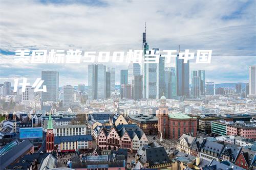 美国标普500相当于中国什么