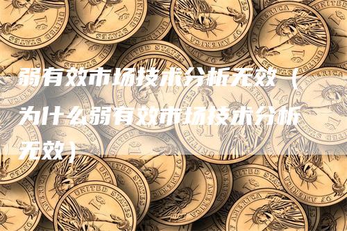 弱有效市场技术分析无效（为什么弱有效市场技术分析无效）