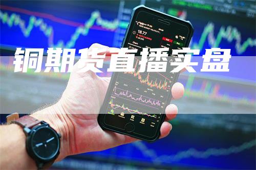 铜期货直播实盘-新惠期货