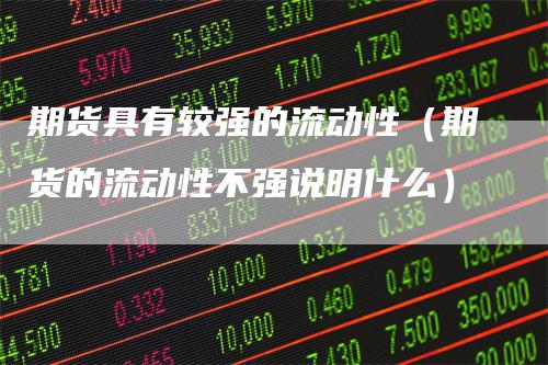 期货具有较强的流动性（期货的流动性不强说明什么）