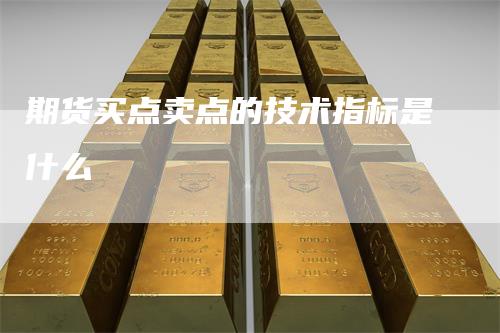 期货买点卖点的技术指标是什么