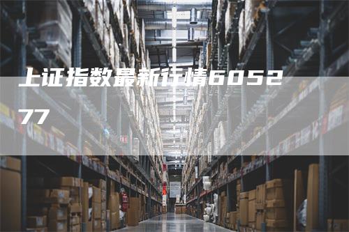 上证指数最新行情605277
