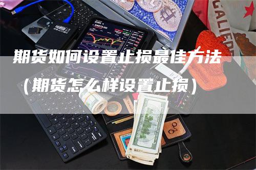 期货如何设置止损最佳方法（期货怎么样设置止损）