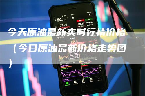 今天原油最新实时行情价格（今日原油最新价格走势图）