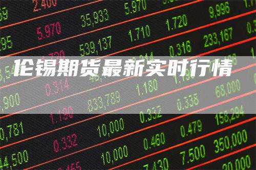 伦锡期货最新实时行情