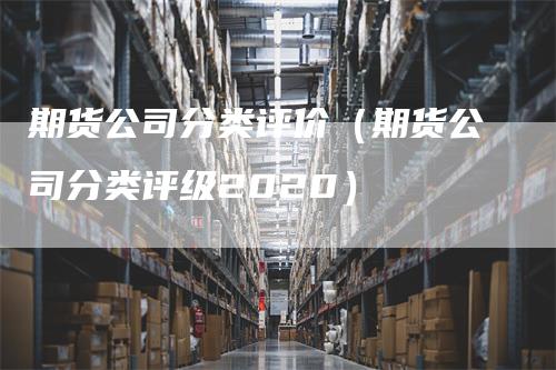 期货公司分类评价（期货公司分类评级2020）
