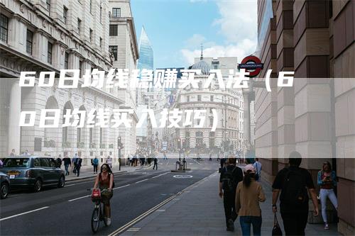 60日均线稳赚买入法（60日均线买入技巧）