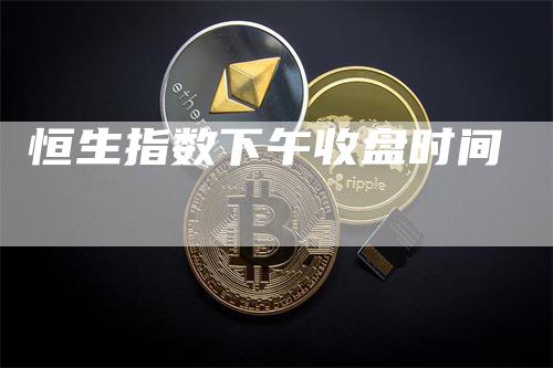 恒生指数下午收盘时间