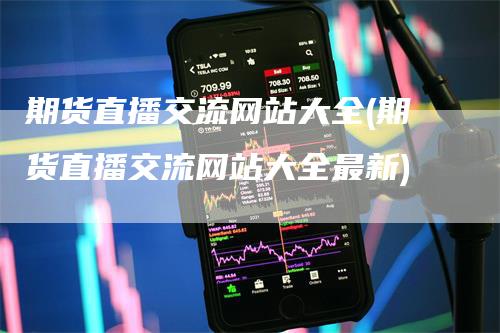 期货直播交流网站大全(期货直播交流网站大全最新)
