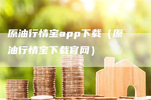 原油行情宝app下载（原油行情宝下载官网）