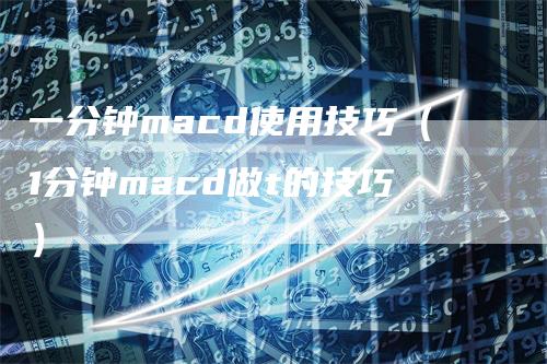 一分钟macd使用技巧（1分钟macd做t的技巧）