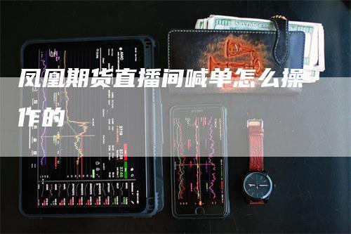 凤凰期货直播间喊单怎么操作的