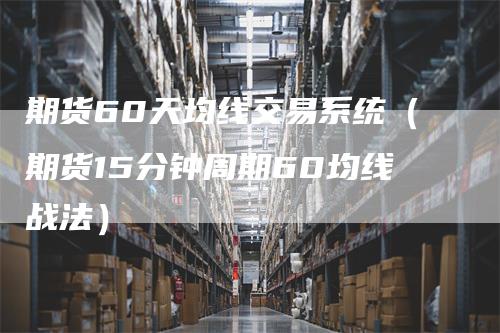 期货60天均线交易系统（期货15分钟周期60均线战法）