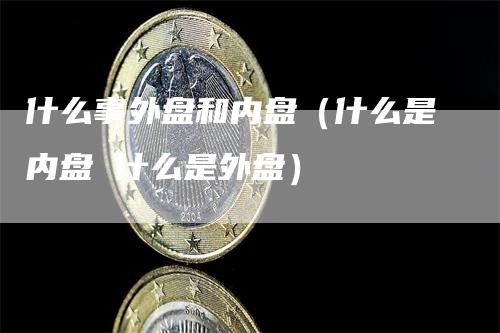 什么事外盘和内盘（什么是内盘 什么是外盘）