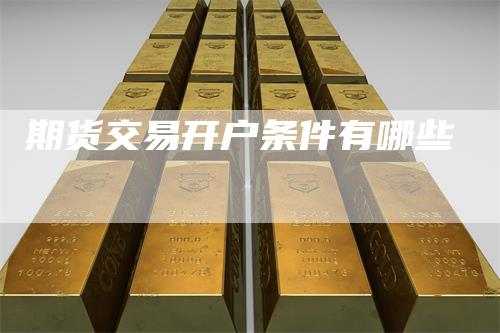 期货交易开户条件有哪些