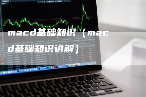 macd基础知识（macd基础知识讲解）