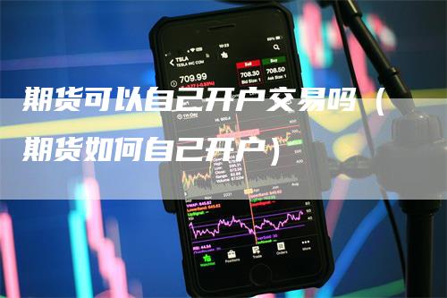 期货可以自己开户交易吗（期货如何自己开户）