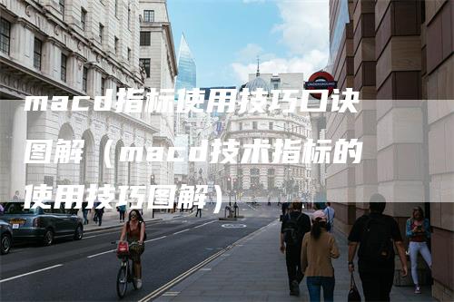 macd指标使用技巧口诀图解（macd技术指标的使用技巧图解）