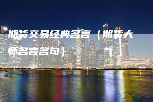 期货交易经典名言（期货大师名言名句）