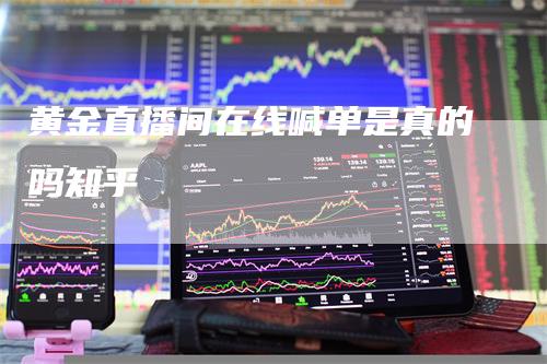 黄金直播间在线喊单是真的吗知乎