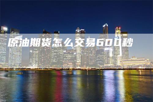 原油期货怎么交易600秒