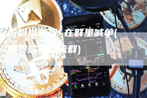 做股指期货 在群里喊单(期货喊单交流群)