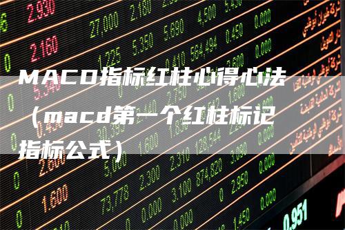 MACD指标红柱心得心法（macd第一个红柱标记指标公式）