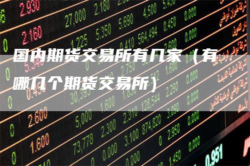 国内期货交易所有几家（有哪几个期货交易所）