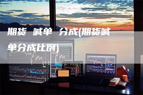 期货 喊单 分成(期货喊单分成比例)