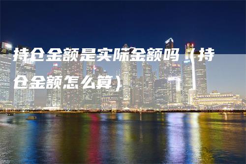 持仓金额是实际金额吗（持仓金额怎么算）