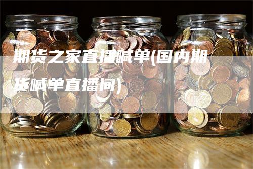 期货之家直播喊单(国内期货喊单直播间)