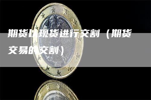 期货以现货进行交割（期货交易的交割）