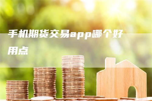 手机期货交易app哪个好用点