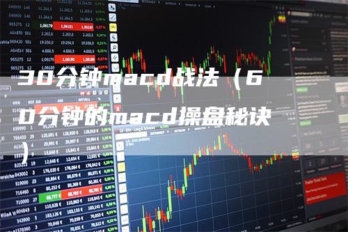 30分钟macd战法（60分钟的macd操盘秘诀）
