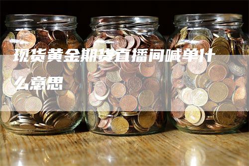 现货黄金期货直播间喊单什么意思