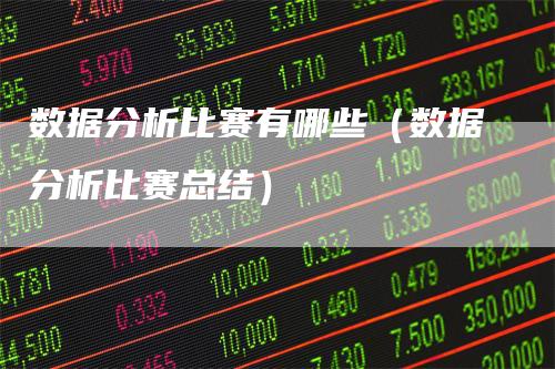 数据分析比赛有哪些（数据分析比赛总结）