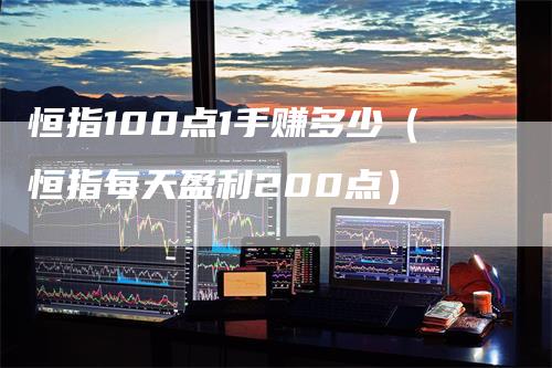 恒指100点1手赚多少（恒指每天盈利200点）