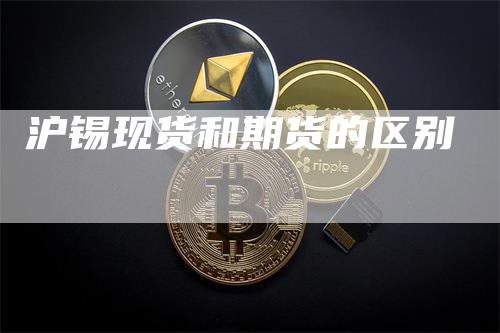 沪锡现货和期货的区别