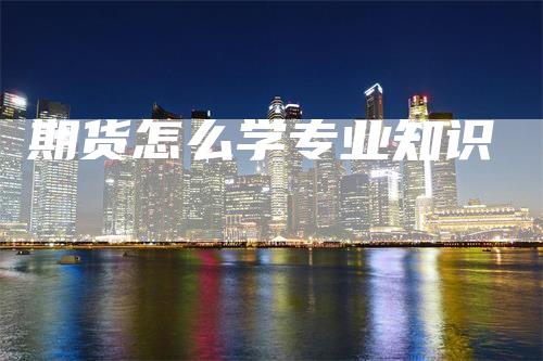 期货怎么学专业知识